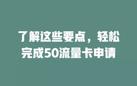 了解这些要点，轻松完成50流量卡申请