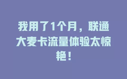 我用了1个月，联通大麦卡流量体验太惊艳！