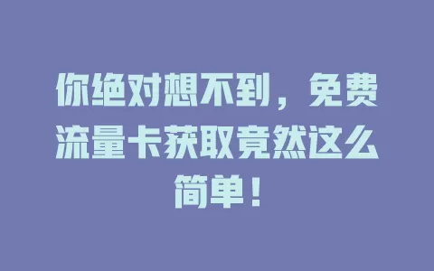 你绝对想不到，免费流量卡获取竟然这么简单！