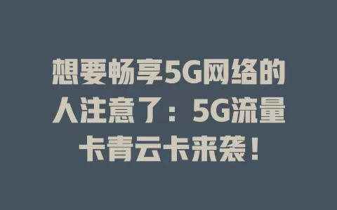 想要畅享5G网络的人注意了：5G流量卡青云卡来袭！