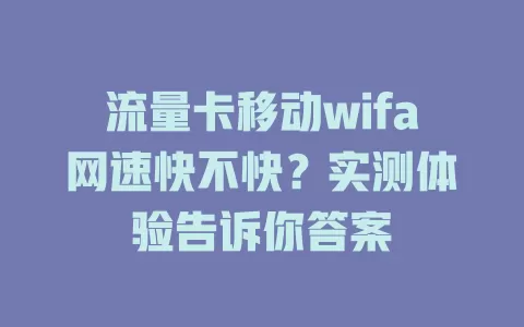 流量卡移动wifa网速快不快？实测体验告诉你答案