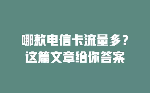 哪款电信卡流量多？这篇文章给你答案