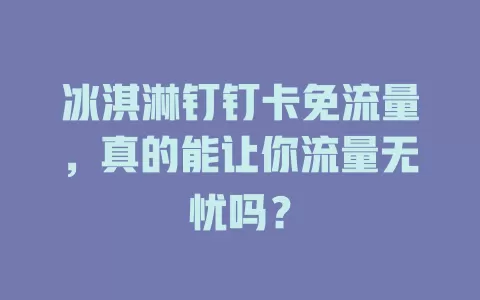 冰淇淋钉钉卡免流量，真的能让你流量无忧吗？