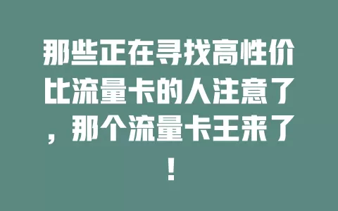 那些正在寻找高性价比流量卡的人注意了，那个流量卡王来了！
