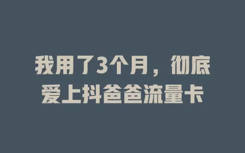 我用了3个月，彻底爱上抖爸爸流量卡