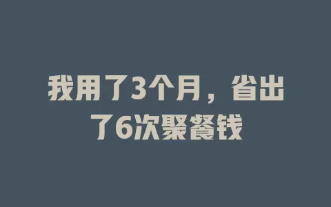 我用了3个月，省出了6次聚餐钱
