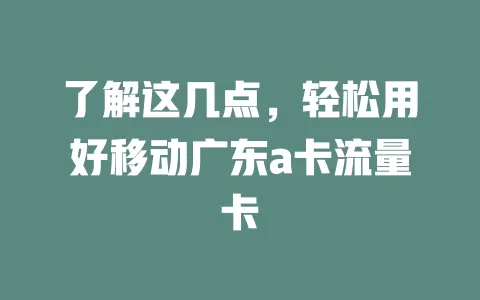 了解这几点，轻松用好移动广东a卡流量卡