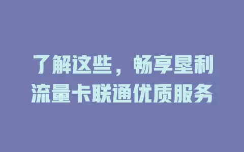 了解这些，畅享垦利流量卡联通优质服务