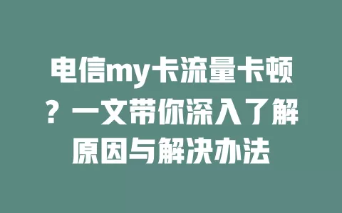 电信my卡流量卡顿？一文带你深入了解原因与解决办法