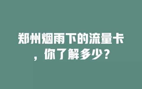 郑州烟雨下的流量卡，你了解多少？