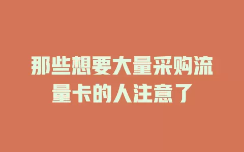 那些想要大量采购流量卡的人注意了