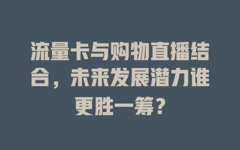 流量卡与购物直播结合，未来发展潜力谁更胜一筹？