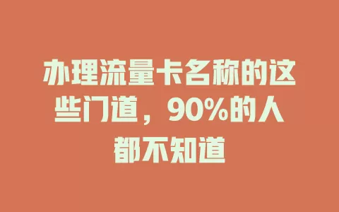办理流量卡名称的这些门道，90%的人都不知道