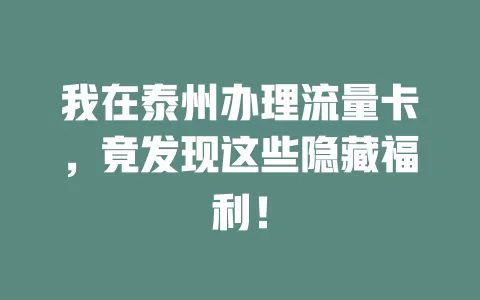 我在泰州办理流量卡，竟发现这些隐藏福利！