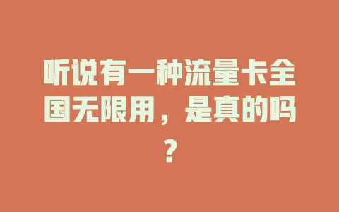 听说有一种流量卡全国无限用，是真的吗？