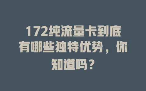 172纯流量卡到底有哪些独特优势，你知道吗？