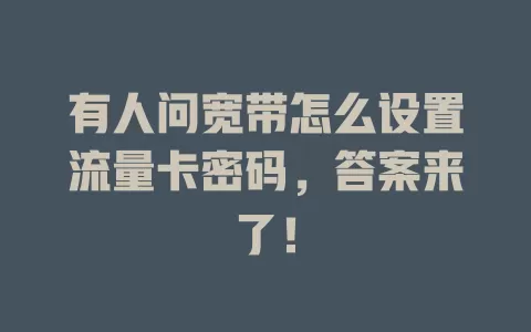 有人问宽带怎么设置流量卡密码，答案来了！