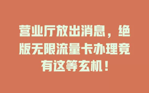 营业厅放出消息，绝版无限流量卡办理竟有这等玄机！