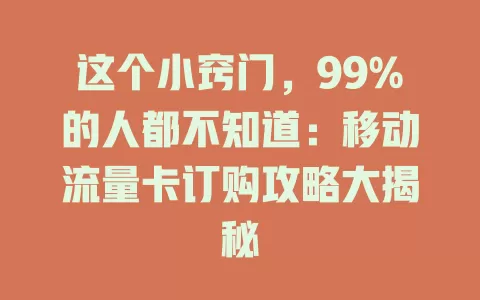 这个小窍门，99%的人都不知道：移动流量卡订购攻略大揭秘