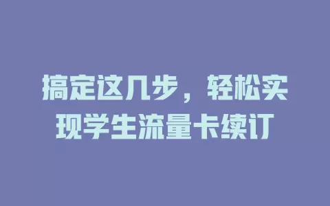 搞定这几步，轻松实现学生流量卡续订