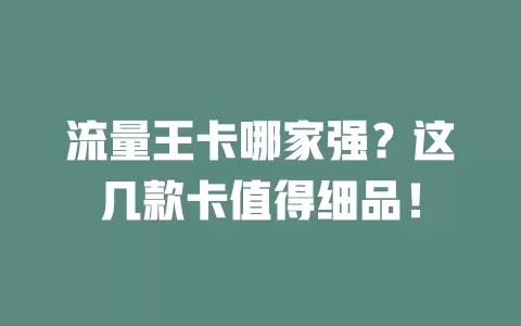 流量王卡哪家强？这几款卡值得细品！