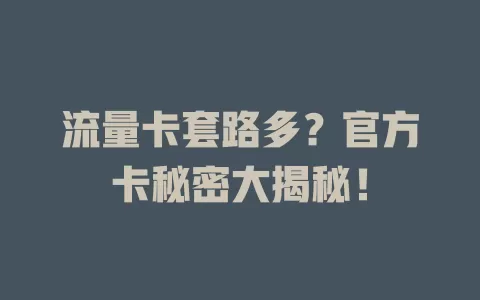 流量卡套路多？官方卡秘密大揭秘！