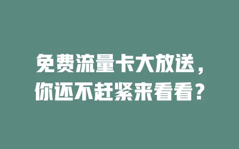 免费流量卡大放送，你还不赶紧来看看？
