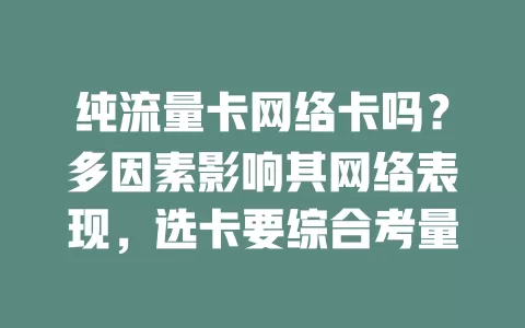 纯流量卡网络卡吗？多因素影响其网络表现，选卡要综合考量
