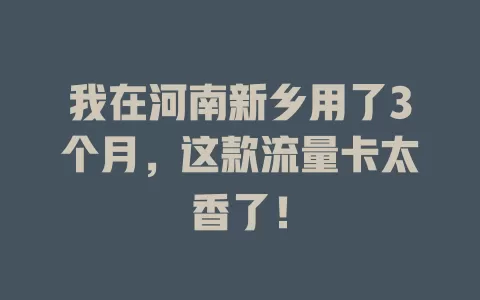 我在河南新乡用了3个月，这款流量卡太香了！
