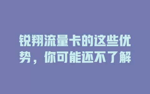 锐翔流量卡的这些优势，你可能还不了解