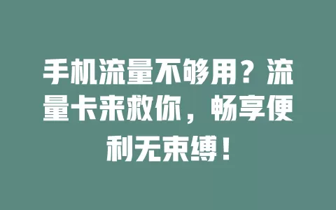 手机流量不够用？流量卡来救你，畅享便利无束缚！