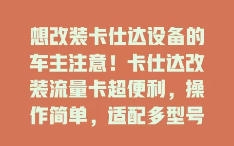 想改装卡仕达设备的车主注意！卡仕达改装流量卡超便利，操作简单，适配多型号，套餐多样，解决流量烦恼，提升驾驶体验