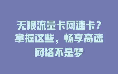 无限流量卡网速卡？掌握这些，畅享高速网络不是梦