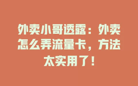 外卖小哥透露：外卖怎么弄流量卡，方法太实用了！