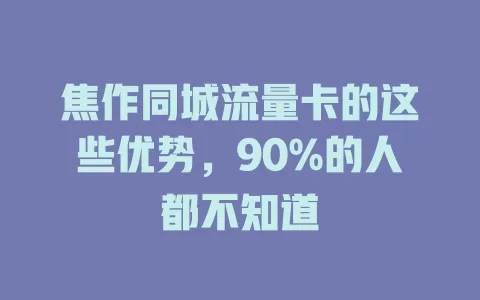焦作同城流量卡的这些优势，90%的人都不知道