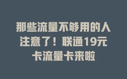 那些流量不够用的人注意了！联通19元卡流量卡来啦
