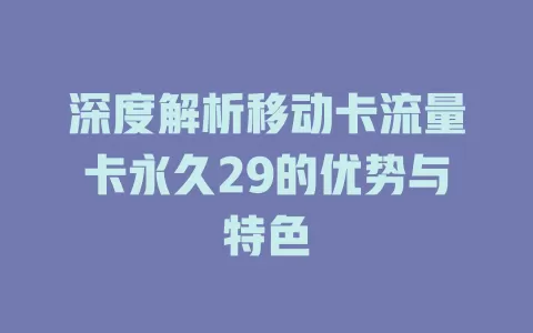 深度解析移动卡流量卡永久29的优势与特色