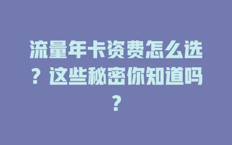 流量年卡资费怎么选？这些秘密你知道吗？