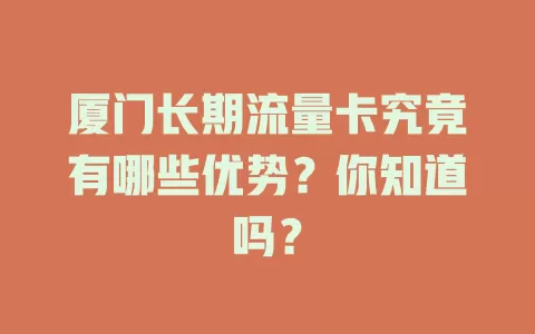 厦门长期流量卡究竟有哪些优势？你知道吗？