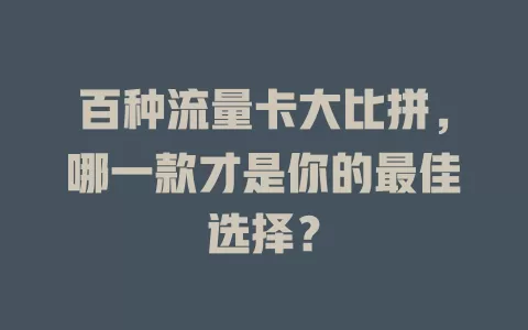百种流量卡大比拼，哪一款才是你的最佳选择？