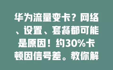 华为流量变卡？网络、设置、套餐都可能是原因！约30%卡顿因信号差。教你解决招：关注信号，避弱信号区；管好后台，定期清理；按需选套餐，流量大就升级，告别变卡畅快上网