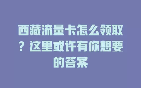 西藏流量卡怎么领取？这里或许有你想要的答案