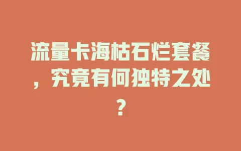 流量卡海枯石烂套餐，究竟有何独特之处？