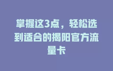 掌握这3点，轻松选到适合的揭阳官方流量卡