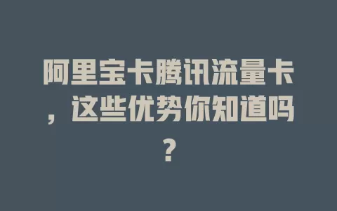 阿里宝卡腾讯流量卡，这些优势你知道吗？