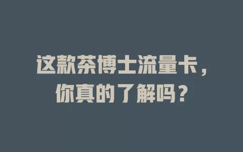 这款茶博士流量卡，你真的了解吗？