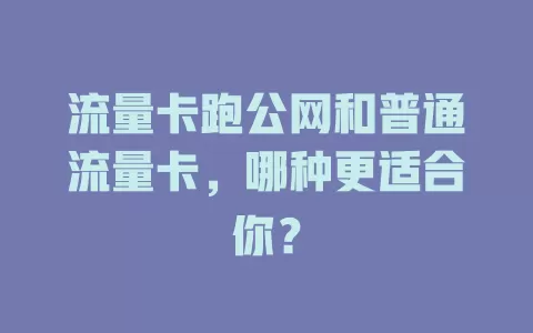 流量卡跑公网和普通流量卡，哪种更适合你？