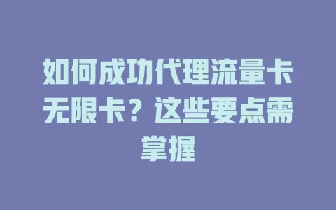 如何成功代理流量卡无限卡？这些要点需掌握