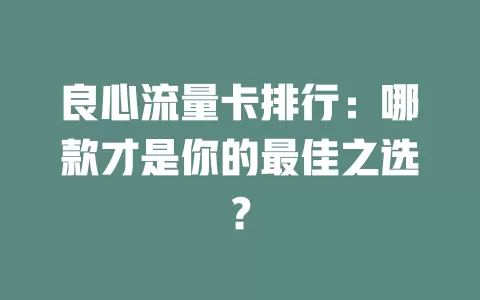 良心流量卡排行：哪款才是你的最佳之选？