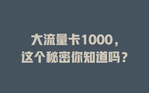大流量卡1000，这个秘密你知道吗？
